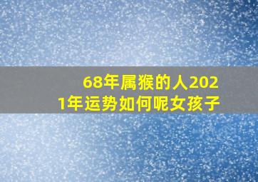 68年属猴的人2021年运势如何呢女孩子