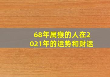 68年属猴的人在2021年的运势和财运