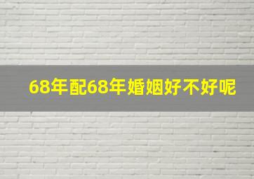 68年配68年婚姻好不好呢