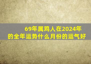 69年属鸡人在2024年的全年运势什么月份的运气好