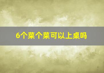 6个菜个菜可以上桌吗