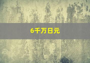 6千万日元