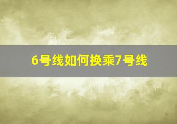 6号线如何换乘7号线