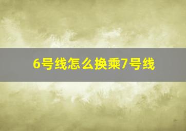 6号线怎么换乘7号线