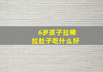 6岁孩子拉稀拉肚子吃什么好