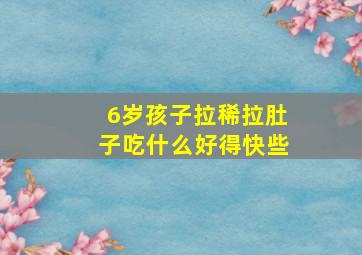 6岁孩子拉稀拉肚子吃什么好得快些