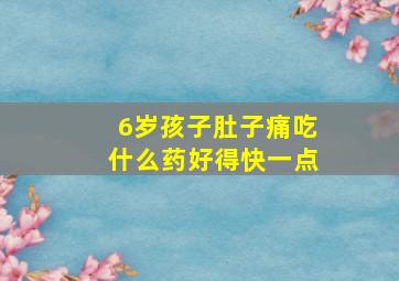 6岁孩子肚子痛吃什么药好得快一点