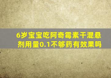 6岁宝宝吃阿奇霉素干混悬剂用量0.1不够药有效果吗