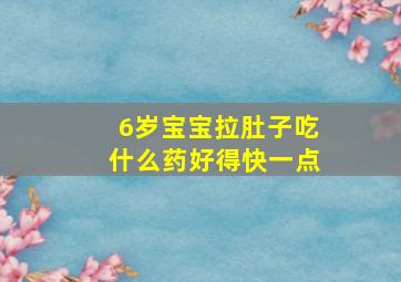 6岁宝宝拉肚子吃什么药好得快一点