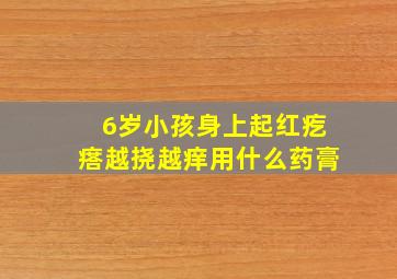 6岁小孩身上起红疙瘩越挠越痒用什么药膏