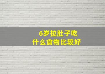 6岁拉肚子吃什么食物比较好