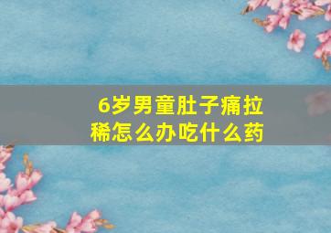 6岁男童肚子痛拉稀怎么办吃什么药