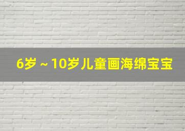 6岁～10岁儿童画海绵宝宝