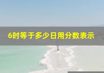 6时等于多少日用分数表示