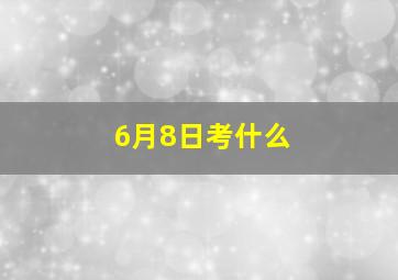 6月8日考什么