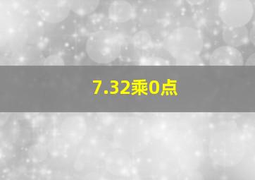 7.32乘0点