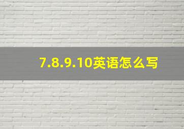 7.8.9.10英语怎么写