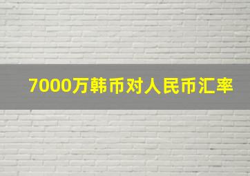 7000万韩币对人民币汇率