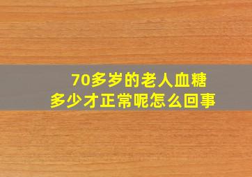 70多岁的老人血糖多少才正常呢怎么回事