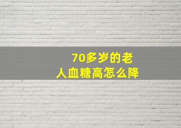 70多岁的老人血糖高怎么降