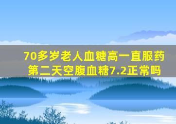 70多岁老人血糖高一直服药第二天空腹血糖7.2正常吗