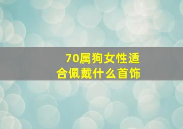 70属狗女性适合佩戴什么首饰