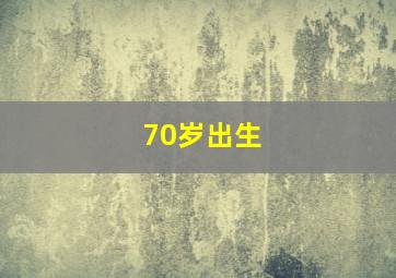 70岁出生