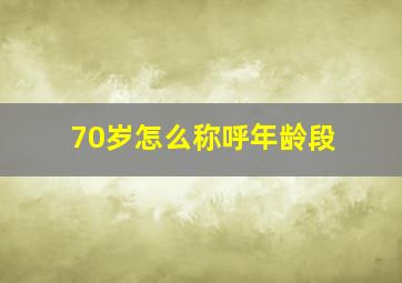 70岁怎么称呼年龄段