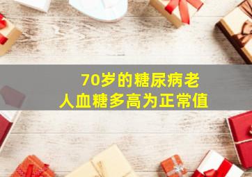 70岁的糖尿病老人血糖多高为正常值