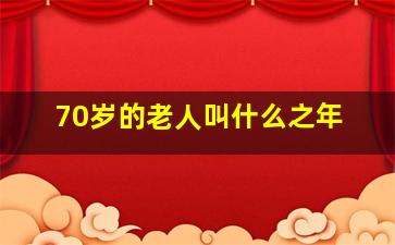 70岁的老人叫什么之年