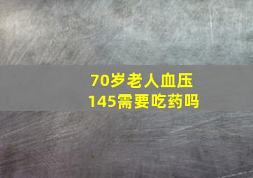 70岁老人血压145需要吃药吗