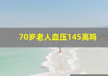 70岁老人血压145高吗