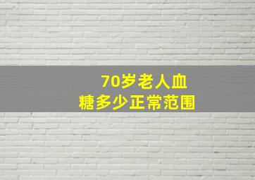 70岁老人血糖多少正常范围