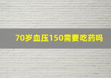 70岁血压150需要吃药吗