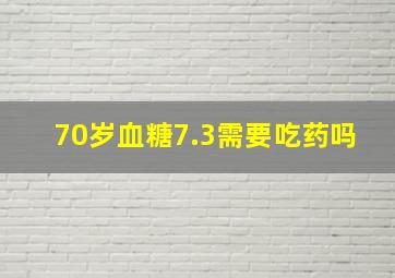 70岁血糖7.3需要吃药吗