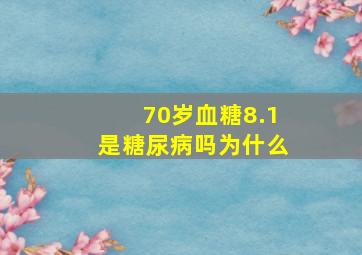 70岁血糖8.1是糖尿病吗为什么