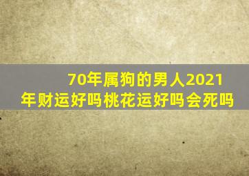 70年属狗的男人2021年财运好吗桃花运好吗会死吗