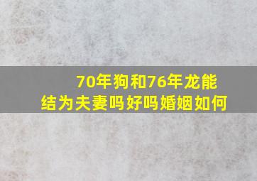 70年狗和76年龙能结为夫妻吗好吗婚姻如何