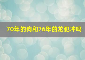 70年的狗和76年的龙犯冲吗