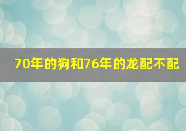 70年的狗和76年的龙配不配