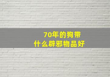 70年的狗带什么辟邪物品好