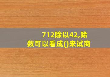 712除以42,除数可以看成()来试商