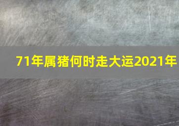 71年属猪何时走大运2021年