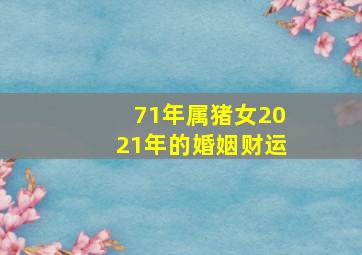 71年属猪女2021年的婚姻财运