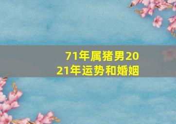 71年属猪男2021年运势和婚姻