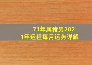 71年属猪男2021年运程每月运势详解