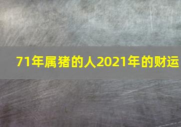 71年属猪的人2021年的财运