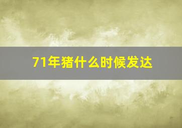 71年猪什么时候发达