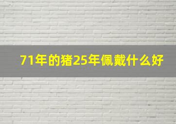 71年的猪25年佩戴什么好