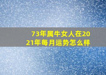 73年属牛女人在2021年每月运势怎么样